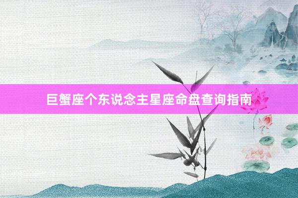 巨蟹座个东说念主星座命盘查询指南