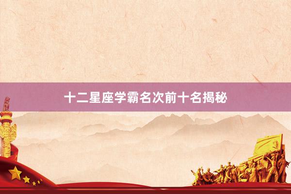 十二星座学霸名次前十名揭秘