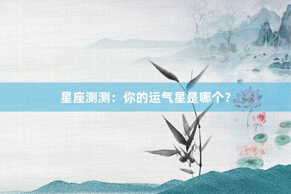 星座测测：你的运气星是哪个？