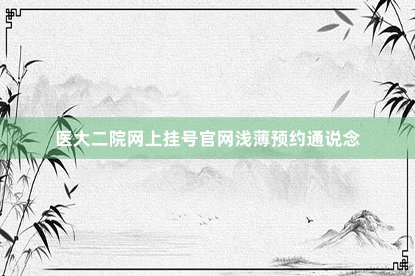 医大二院网上挂号官网浅薄预约通说念